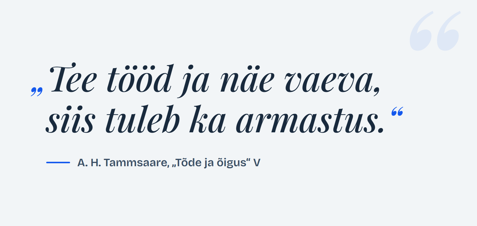 Tsitaat: „Tee tööd ja näe vaeva, siis tuleb ka armastus.“ – A. H. Tammsaare, „Tõde ja õigus“ V